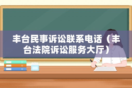 豐臺(tái)民事訴訟聯(lián)系電話（豐臺(tái)法院訴訟服務(wù)大廳）