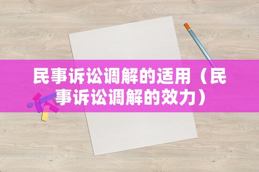 民事訴訟調(diào)解的適用（民事訴訟調(diào)解的效力）