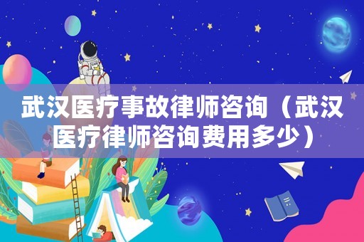 武漢醫(yī)療事故律師咨詢（武漢醫(yī)療律師咨詢費(fèi)用多少）