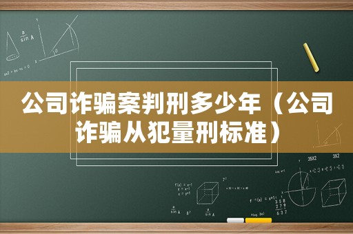 公司詐騙案判刑多少年（公司詐騙從犯量刑標準）