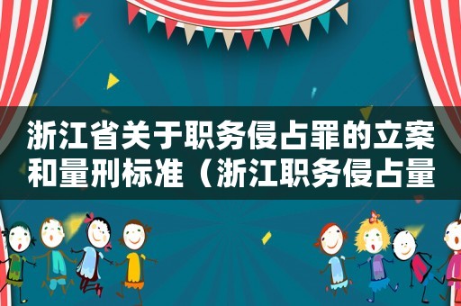 浙江省關(guān)于職務(wù)侵占罪的立案和量刑標(biāo)準(zhǔn)（浙江職務(wù)侵占量刑案例）