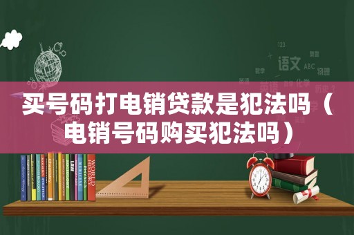 買號碼打電銷貸款是犯法嗎（電銷號碼購買犯法嗎）