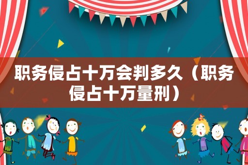 職務(wù)侵占十萬會(huì)判多久（職務(wù)侵占十萬量刑）
