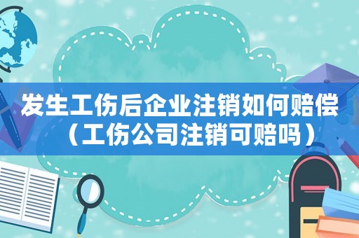 發(fā)生工傷后企業(yè)注銷如何賠償（工傷公司注銷可賠嗎）