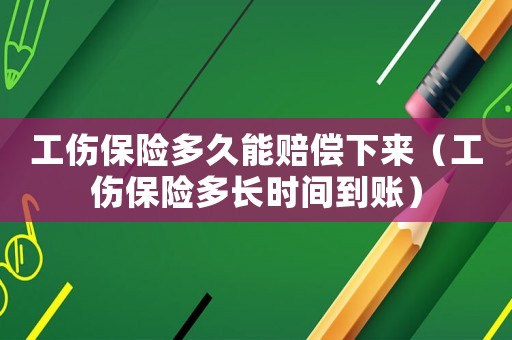 工傷保險(xiǎn)多久能賠償下來（工傷保險(xiǎn)多長時(shí)間到賬）
