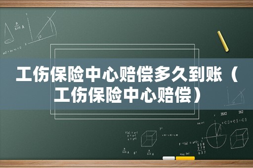 工傷保險(xiǎn)中心賠償多久到賬（工傷保險(xiǎn)中心賠償）