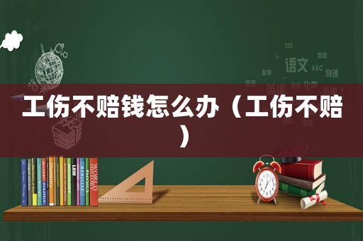 工傷不賠錢怎么辦（工傷不賠）
