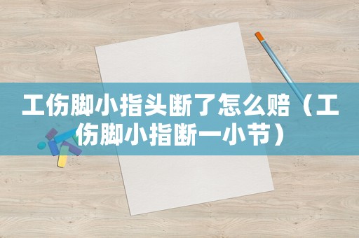 工傷腳小指頭斷了怎么賠（工傷腳小指斷一小節(jié)）