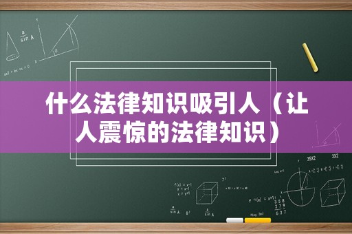 什么法律知識(shí)吸引人（讓人震驚的法律知識(shí)）
