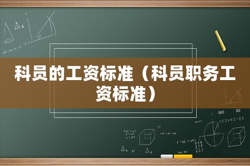 科員的工資標(biāo)準(zhǔn)（科員職務(wù)工資標(biāo)準(zhǔn)）
