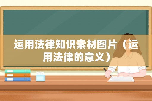運用法律知識素材圖片（運用法律的意義）