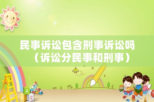 民事訴訟包含刑事訴訟嗎（訴訟分民事和刑事）