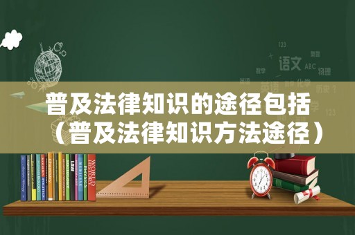 普及法律知識(shí)的途徑包括（普及法律知識(shí)方法途徑）