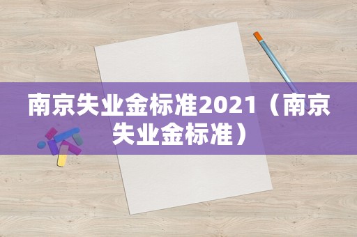 南京失業(yè)金標(biāo)準(zhǔn)2021（南京失業(yè)金標(biāo)準(zhǔn)）