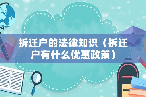 拆遷戶的法律知識(shí)（拆遷戶有什么優(yōu)惠政策）