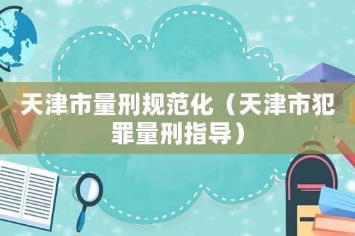 天津市量刑規(guī)范化（天津市犯罪量刑指導(dǎo)）