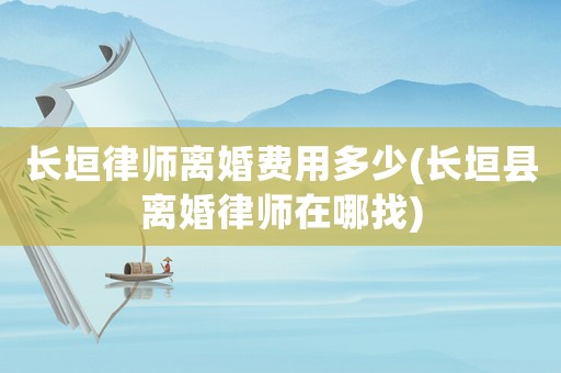 長垣律師離婚費用多少(長垣縣離婚律師在哪找)