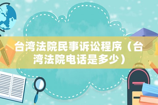 臺(tái)灣法院民事訴訟程序（臺(tái)灣法院電話是多少）