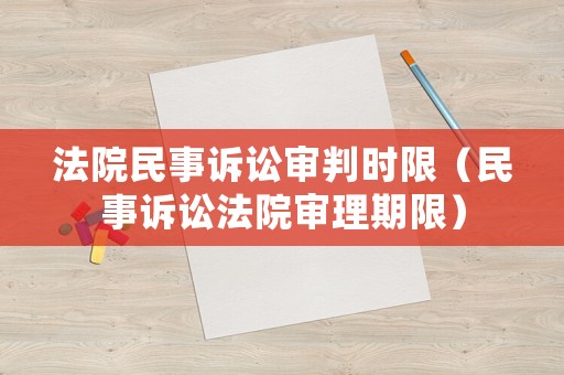 法院民事訴訟審判時限（民事訴訟法院審理期限）