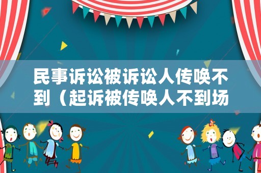 民事訴訟被訴訟人傳喚不到（起訴被傳喚人不到場(chǎng)）