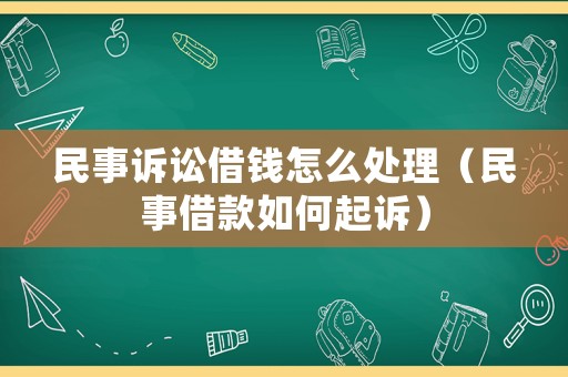 民事訴訟借錢怎么處理（民事借款如何起訴）