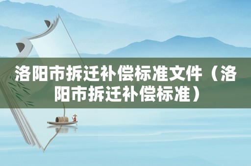 洛陽市拆遷補(bǔ)償標(biāo)準(zhǔn)文件（洛陽市拆遷補(bǔ)償標(biāo)準(zhǔn)）