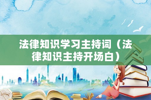 法律知識(shí)學(xué)習(xí)主持詞（法律知識(shí)主持開場白）