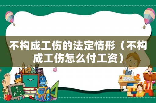 不構(gòu)成工傷的法定情形（不構(gòu)成工傷怎么付工資）