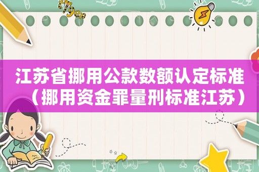 江蘇省挪用公款數(shù)額認(rèn)定標(biāo)準(zhǔn)（挪用資金罪量刑標(biāo)準(zhǔn)江蘇）