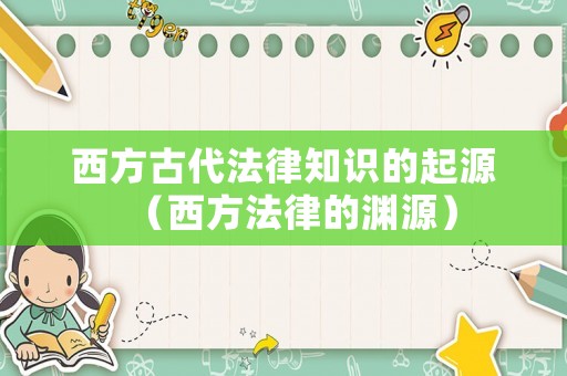 西方古代法律知識(shí)的起源（西方法律的淵源）