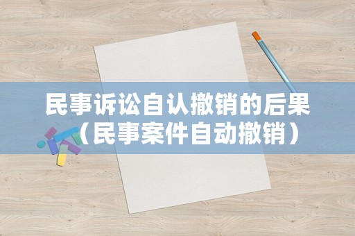 民事訴訟自認撤銷的后果（民事案件自動撤銷）