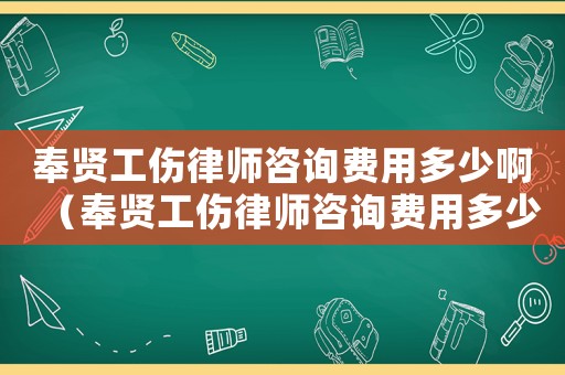 奉賢工傷律師咨詢費(fèi)用多少啊（奉賢工傷律師咨詢費(fèi)用多少）