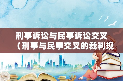 刑事訴訟與民事訴訟交叉（刑事與民事交叉的裁判規(guī)則）