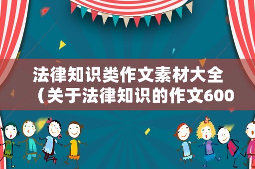 法律知識(shí)類(lèi)作文素材大全（關(guān)于法律知識(shí)的作文600字）