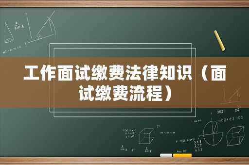 工作面試?yán)U費法律知識（面試?yán)U費流程）