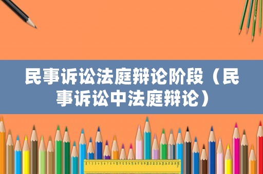 民事訴訟法庭辯論階段（民事訴訟中法庭辯論）