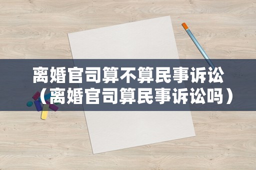 離婚官司算不算民事訴訟（離婚官司算民事訴訟嗎）