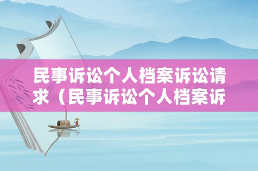 民事訴訟個(gè)人檔案訴訟請求（民事訴訟個(gè)人檔案訴訟請求范文）