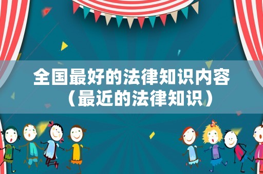 全國(guó)最好的法律知識(shí)內(nèi)容（最近的法律知識(shí)）
