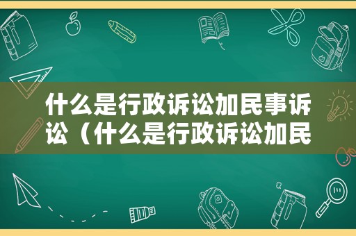 什么是行政訴訟加民事訴訟（什么是行政訴訟加民事訴訟的區(qū)別）