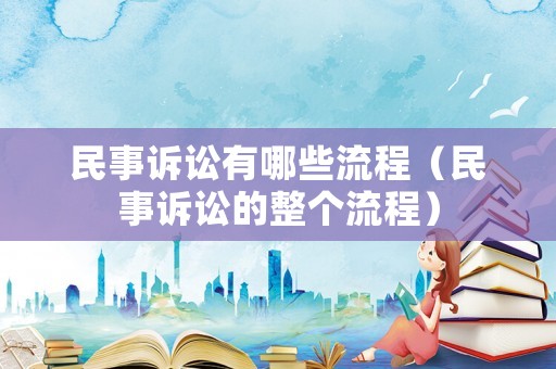 民事訴訟有哪些流程（民事訴訟的整個流程）