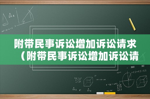 附帶民事訴訟增加訴訟請(qǐng)求（附帶民事訴訟增加訴訟請(qǐng)求怎么寫(xiě)）