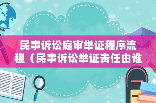 民事訴訟庭審舉證程序流程（民事訴訟舉證責(zé)任由誰承擔(dān)）