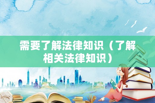 需要了解法律知識（了解相關(guān)法律知識）
