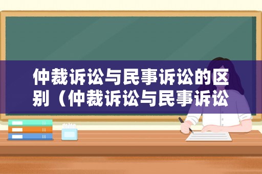 仲裁訴訟與民事訴訟的區(qū)別（仲裁訴訟與民事訴訟的區(qū)別在于）