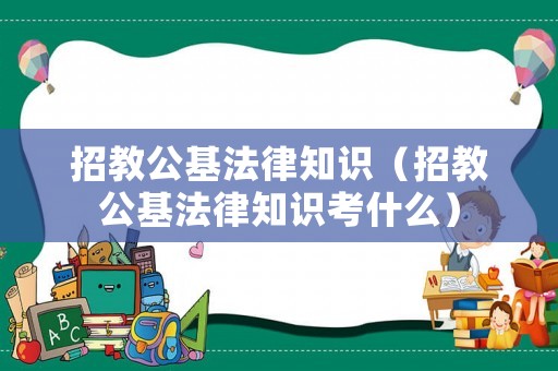 招教公基法律知識（招教公基法律知識考什么）