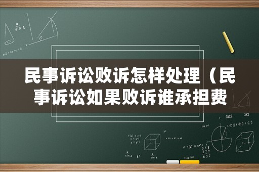 民事訴訟敗訴怎樣處理（民事訴訟如果敗訴誰(shuí)承擔(dān)費(fèi)用）