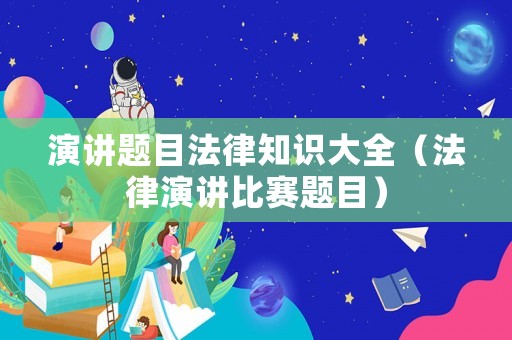 演講題目法律知識大全（法律演講比賽題目）