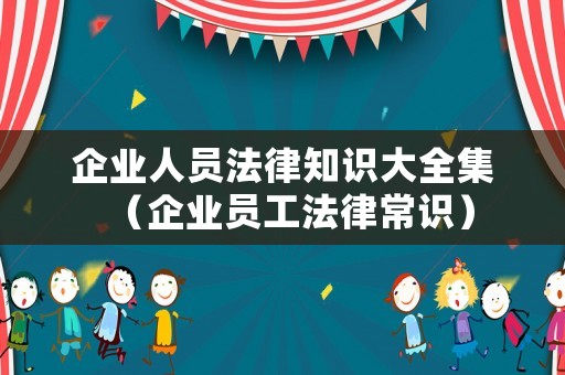 企業(yè)人員法律知識(shí)大全集（企業(yè)員工法律常識(shí)）