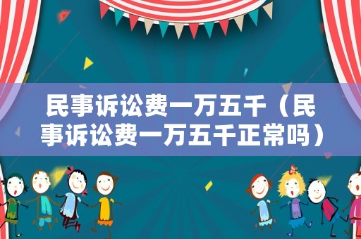 民事訴訟費(fèi)一萬五千（民事訴訟費(fèi)一萬五千正常嗎）